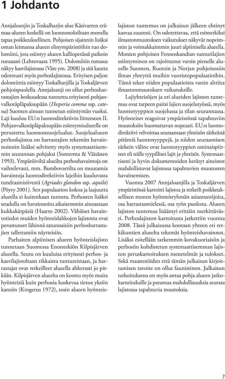Dolomiitin runsaus näkyy kasvilajistossa (Väre ym. 2008) ja sitä kautta odotetusti myös perhoslajistossa. Erityisen paljon dolomiittia esiintyy Toskalharjilla ja Toskaljärven pohjoispuolella.