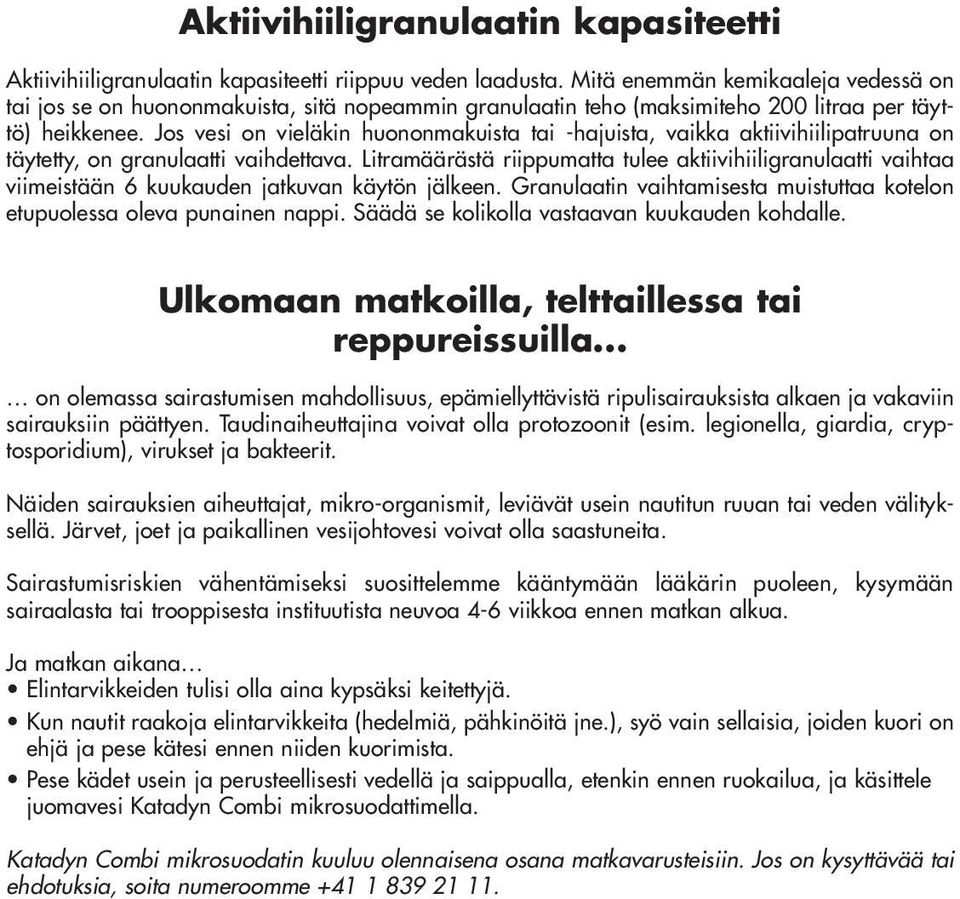 Jos vesi on vieläkin huononmakuista tai -hajuista, vaikka aktiivihiilipatruuna on täytetty, on granulaatti vaihdettava.