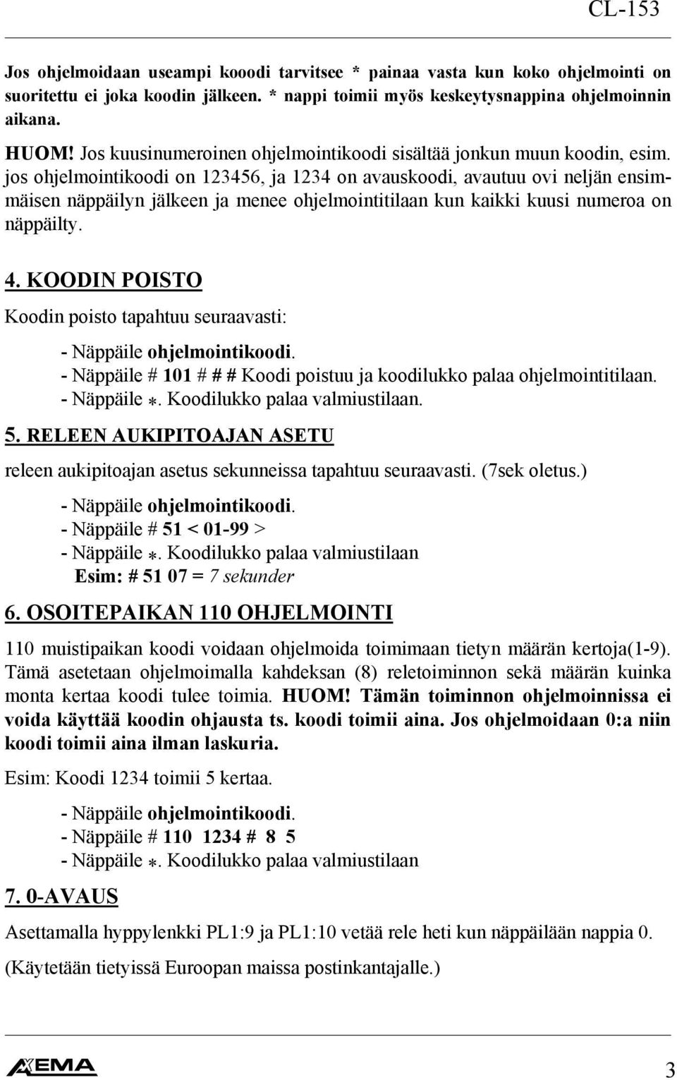 jos ohjelmointikoodi on 123456, ja 1234 on avauskoodi, avautuu ovi neljän ensimmäisen näppäilyn jälkeen ja menee ohjelmointitilaan kun kaikki kuusi numeroa on näppäilty. 4.