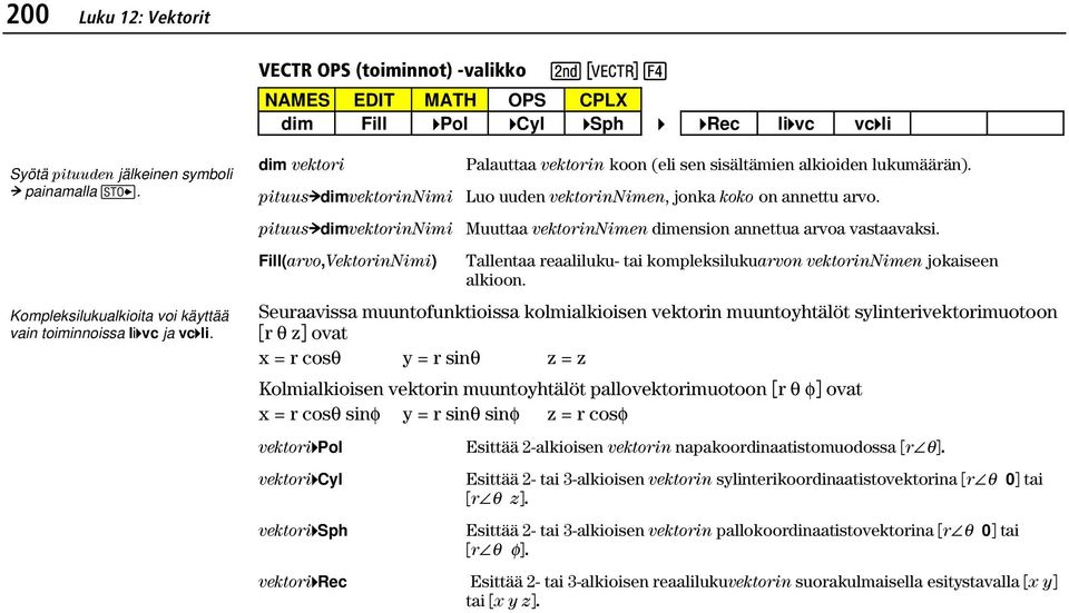 dim vektori pituus dimvektorinnimi pituus dimvektorinnimi Fill(arvo,VektorinNimi) Palauttaa vektorin koon (eli sen sisältämien alkioiden lukumäärän).