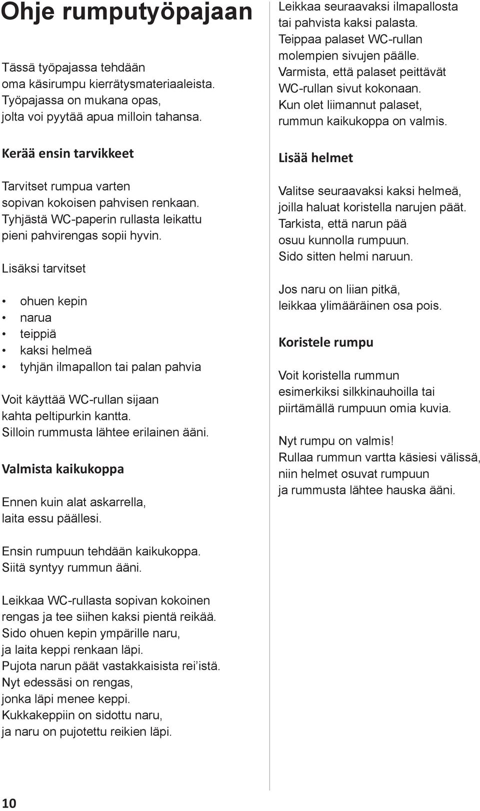 Lisäksi tarvitset ohuen kepin narua teippiä kaksi helmeä tyhjän ilmapallon tai palan pahvia Voit käyttää WC-rullan sijaan kahta peltipurkin kantta. Silloin rummusta lähtee erilainen ääni.