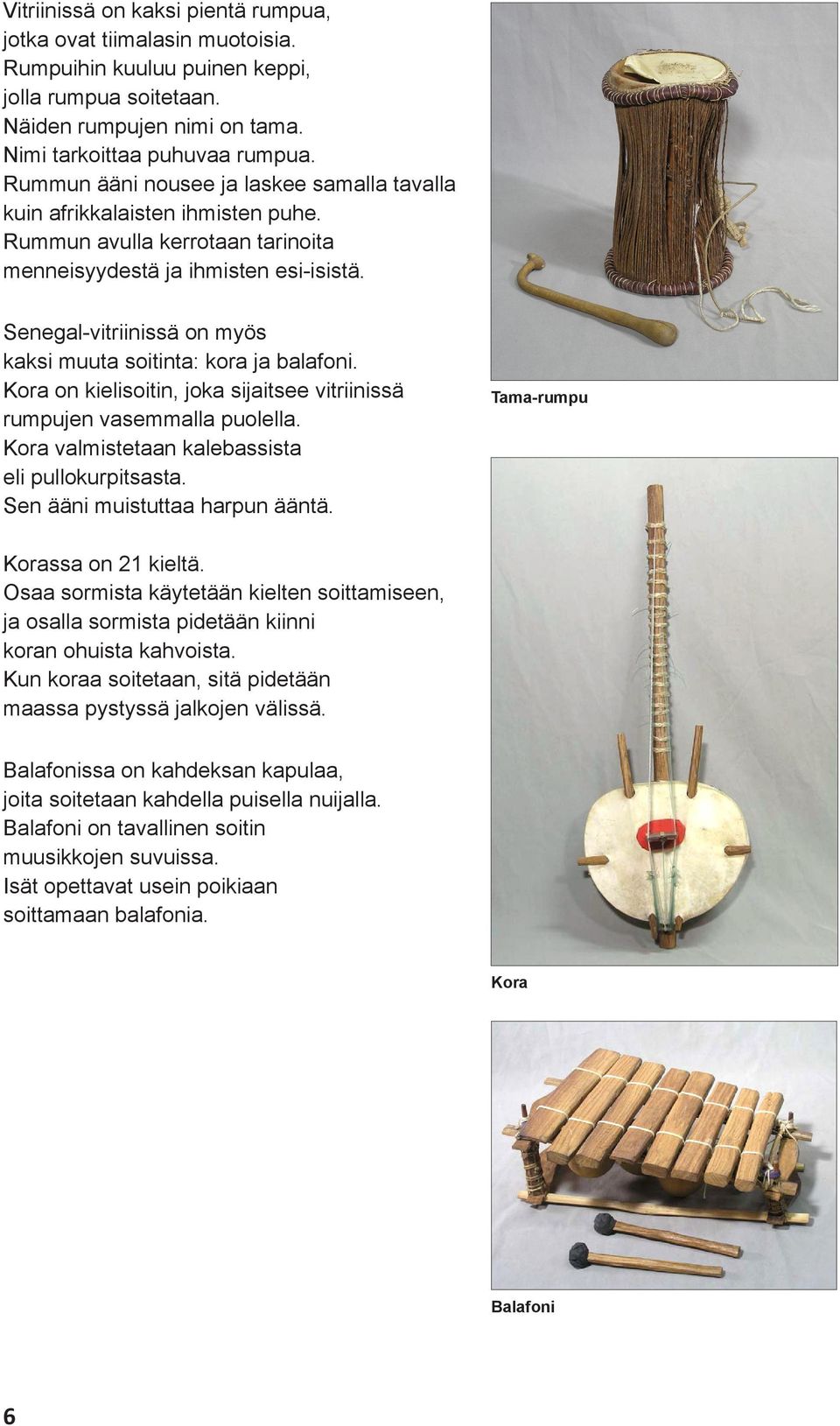 Senegal-vitriinissä on myös kaksi muuta soitinta: kora ja balafoni. Kora on kielisoitin, joka sijaitsee vitriinissä rumpujen vasemmalla puolella. Kora valmistetaan kalebassista eli pullokurpitsasta.