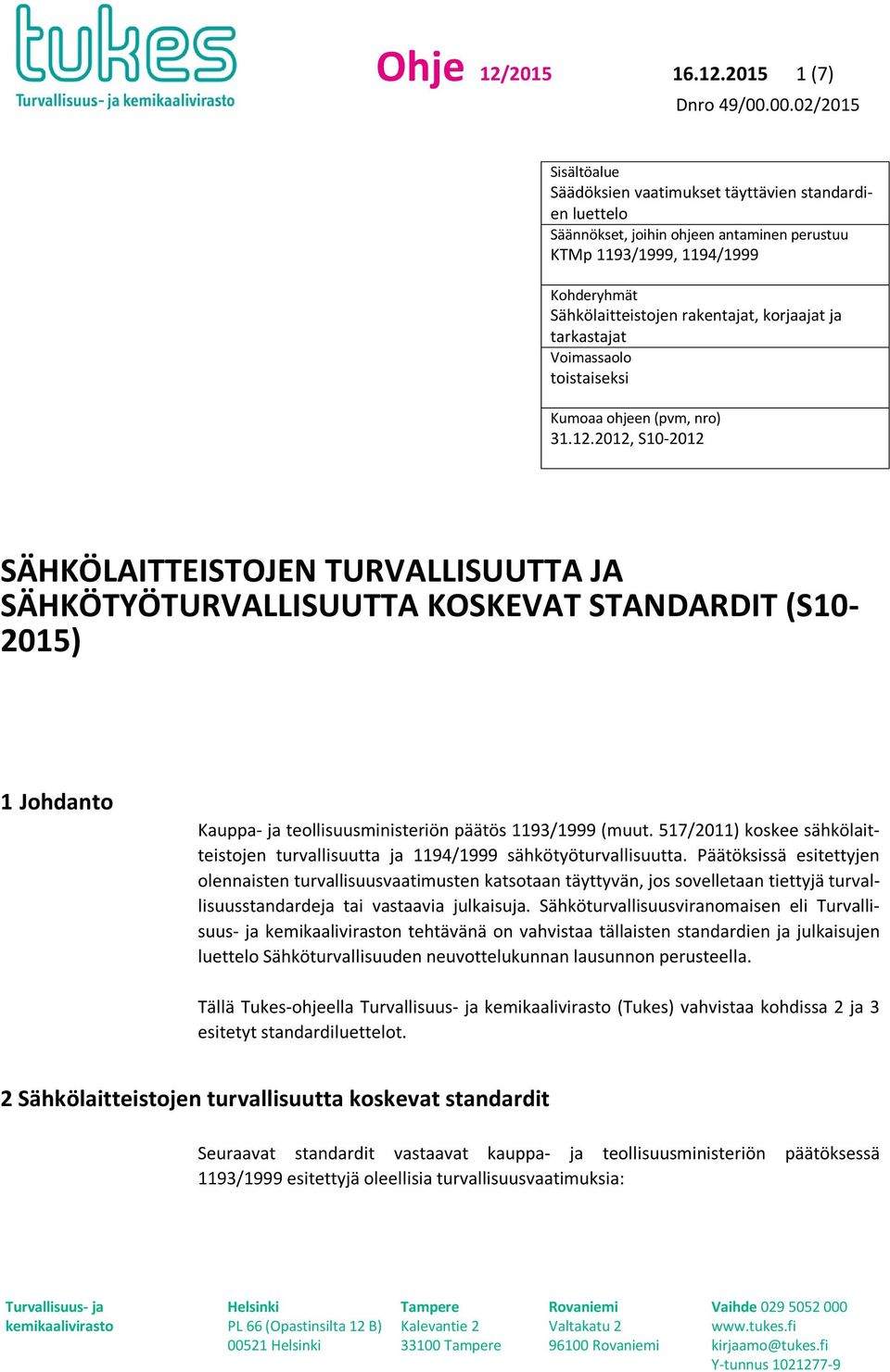 2015 1 (7) Sisältöalue Säädöksien vaatimukset täyttävien standardien luettelo Säännökset, joihin ohjeen antaminen perustuu KTMp 1193/1999, 1194/1999 Kohderyhmät Sähkölaitteistojen rakentajat,