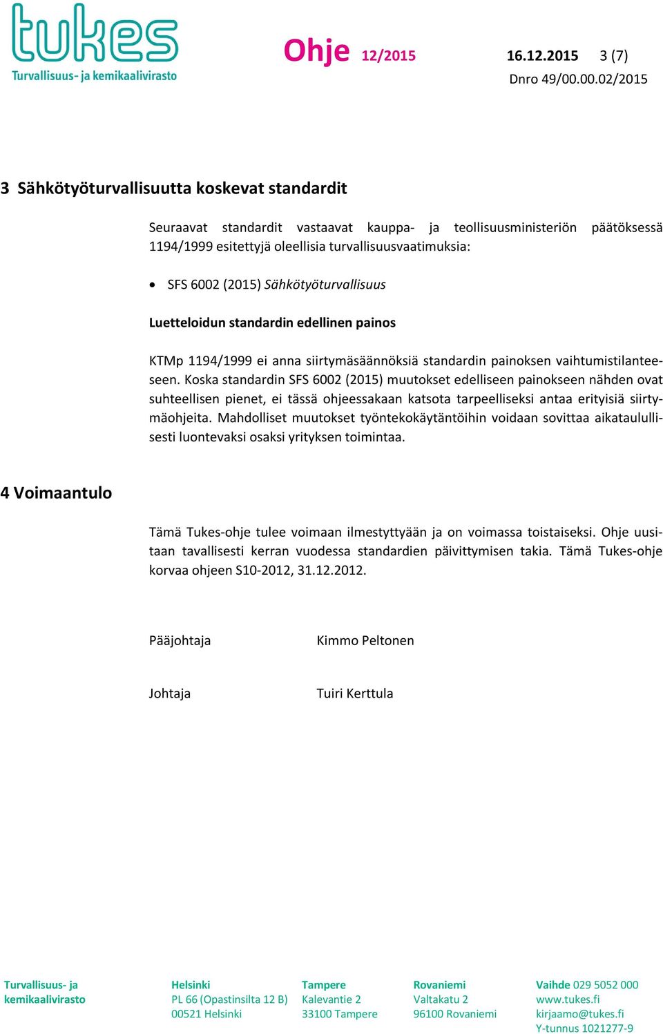 2015 3 (7) 3 Sähkötyöturvallisuutta koskevat standardit Seuraavat standardit vastaavat kauppa- ja teollisuusministeriön päätöksessä 1194/1999 esitettyjä oleellisia turvallisuusvaatimuksia: SFS 6002