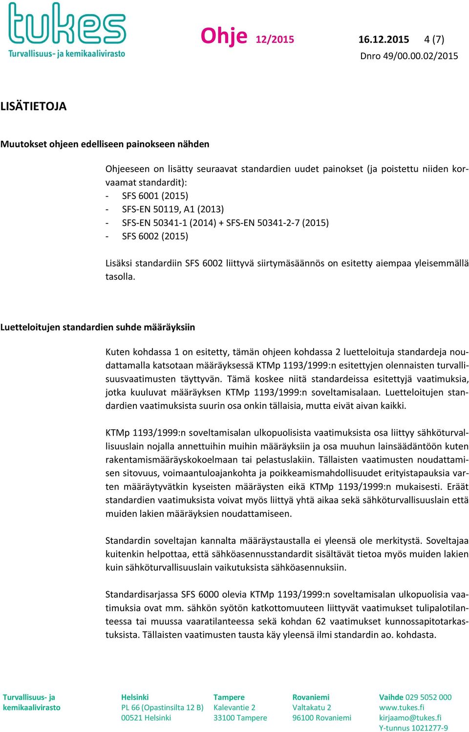 2015 4 (7) LISÄTIETOJA Muutokset ohjeen edelliseen painokseen nähden Ohjeeseen on lisätty seuraavat standardien uudet painokset (ja poistettu niiden korvaamat standardit): - SFS 6001 (2015) - SFS-EN