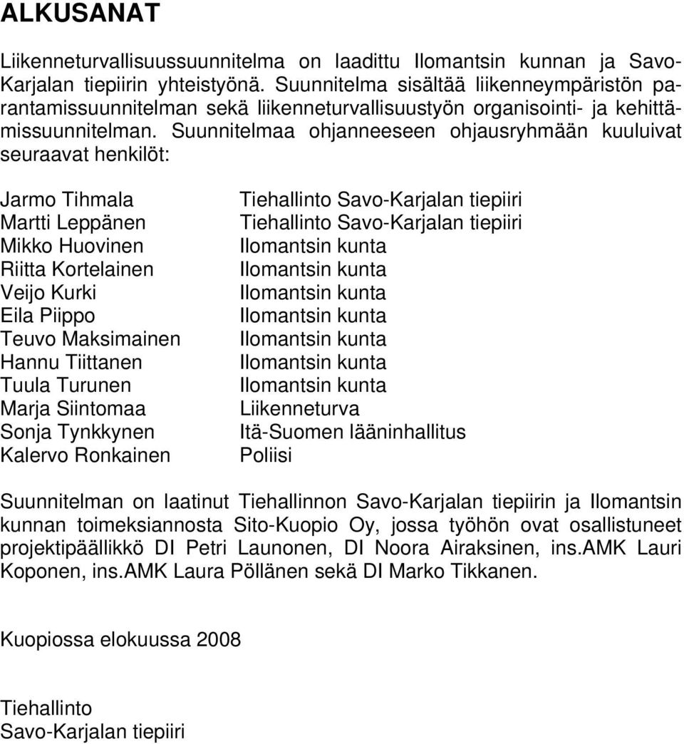 Suunnitelmaa ohjanneeseen ohjausryhmään kuuluivat seuraavat henkilöt: Jarmo Tihmala Martti Leppänen Mikko Huovinen Riitta Kortelainen Veijo Kurki Eila Piippo Teuvo Maksimainen Hannu Tiittanen Tuula