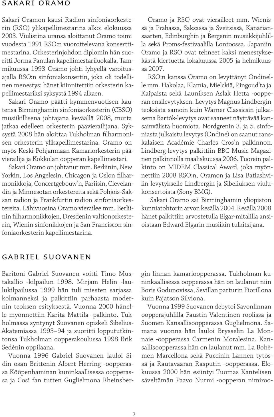 Tammikuussa 1993 Oramo johti lyhyellä varoitusajalla RSO:n sinfoniakonsertin, joka oli todellinen menestys: hänet kiinnitettiin orkesterin kapellimestariksi syksystä 1994 alkaen.