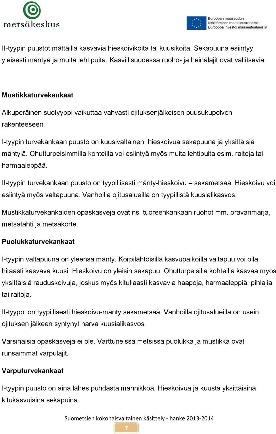 I-tyypin turvekankaan puusto on kuusivaltainen, hieskoivua sekapuuna ja yksittäisiä mäntyjä. Ohutturpeisimmilla kohteilla voi esiintyä myös muita lehtipuita esim. raitoja tai harmaaleppää.