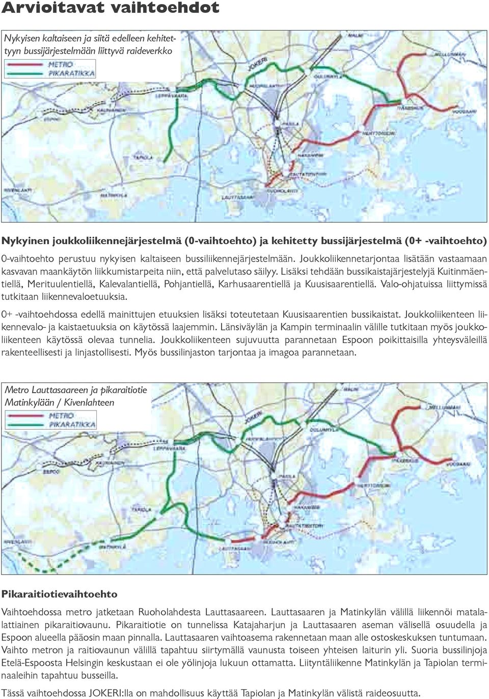 Lisäksi tehdään bussi kaistajärjestelyjä Kuitin mäentiellä, Merituulentiellä, Kale valantiellä, Pohjantiellä, Karhusaarentiellä ja Kuusisaarentiellä.