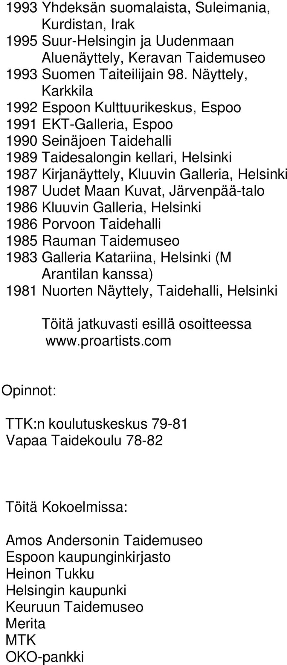 Maan Kuvat, Järvenpää-talo 1986 Kluuvin Galleria, Helsinki 1986 Porvoon Taidehalli 1985 Rauman Taidemuseo 1983 Galleria Katariina, Helsinki (M Arantilan kanssa) 1981 Nuorten Näyttely, Taidehalli,