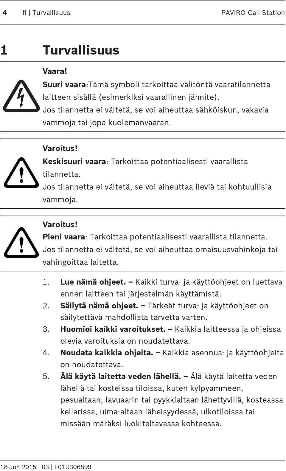 Jos tilannetta ei vältetä, se voi aiheuttaa lieviä tai kohtuullisia vammoja. Varoitus! Pieni vaara: Tarkoittaa potentiaalisesti vaarallista tilannetta.