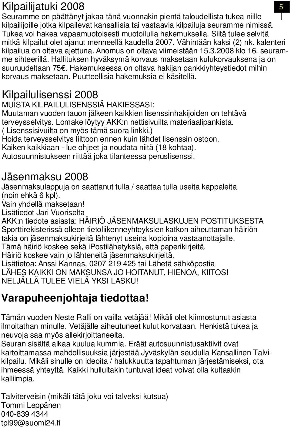 Anomus on oltava viimeistään 15.3.2008 klo 16. seuramme sihteerillä. Hallituksen hyväksymä korvaus maksetaan kulukorvauksena ja on suuruudeltaan 75.