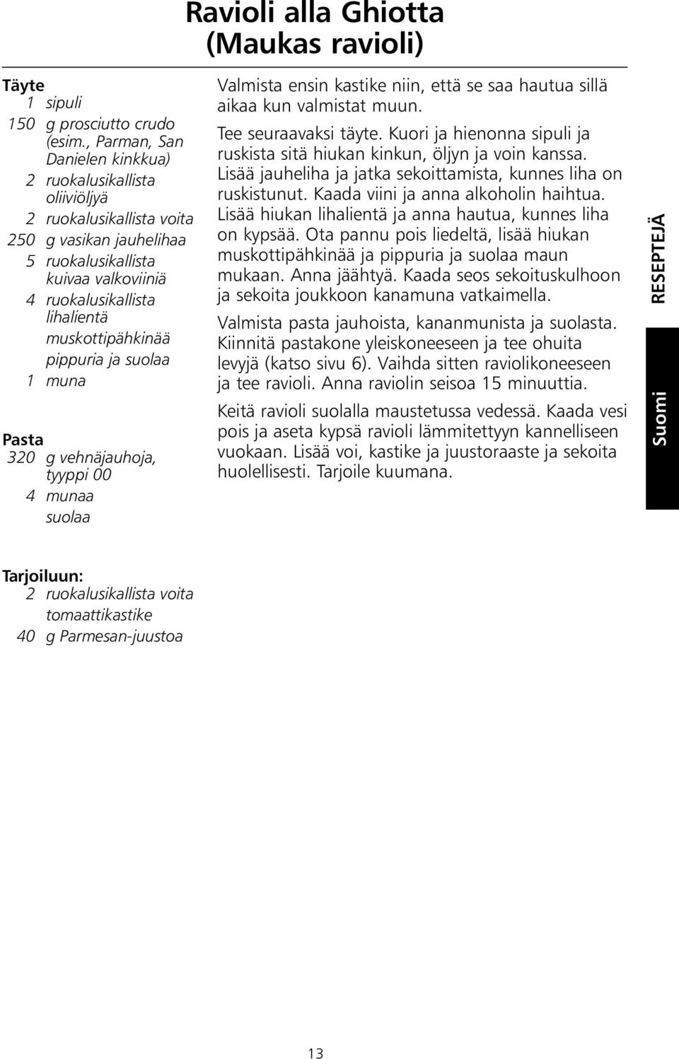 muskottipähkinää pippuria ja suolaa 1 muna Pasta 320 g vehnäjauhoja, tyyppi 00 4 munaa suolaa Valmista ensin kastike niin, että se saa hautua sillä aikaa kun valmistat muun. Tee seuraavaksi täyte.