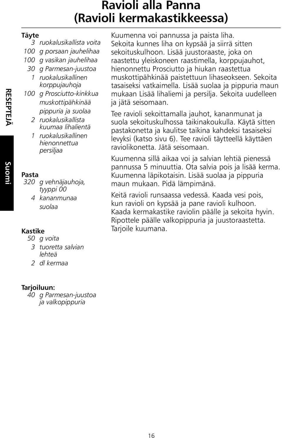 Kastike 50 g voita 3 tuoretta salvian lehteä 2 dl kermaa Kuumenna voi pannussa ja paista liha. Sekoita kunnes liha on kypsää ja siirrä sitten sekoituskulhoon.