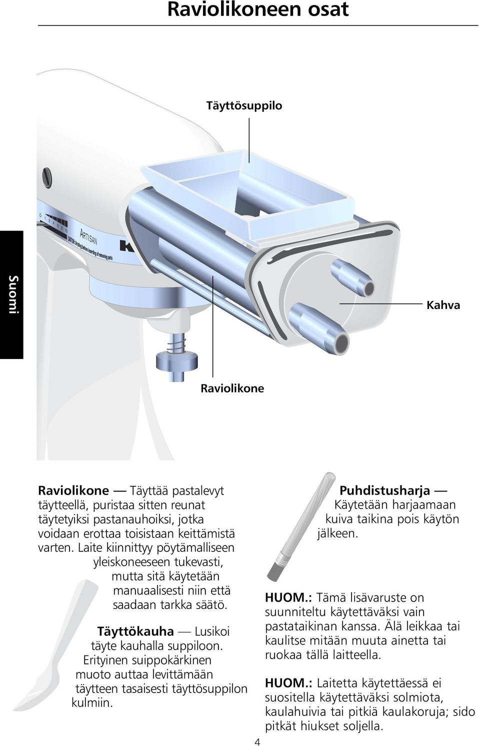 Täyttökauha Lusikoi täyte kauhalla suppiloon. Erityinen suippokärkinen muoto auttaa levittämään täytteen tasaisesti täyttösuppilon kulmiin.