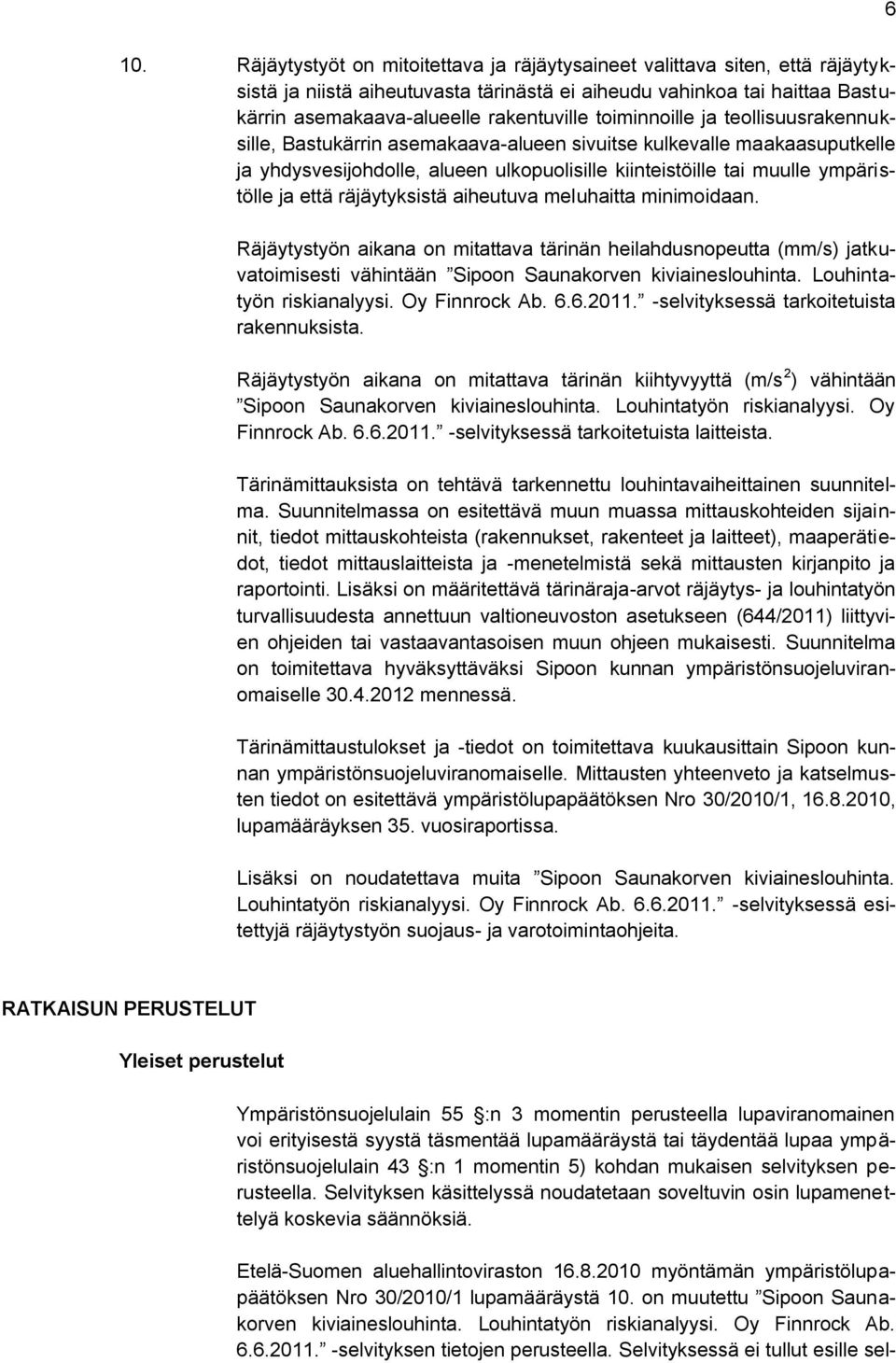 räjäytyksistä aiheutuva meluhaitta minimoidaan. Räjäytystyön aikana on mitattava tärinän heilahdusnopeutta (mm/s) jatkuvatoimisesti vähintään Sipoon Saunakorven kiviaineslouhinta.