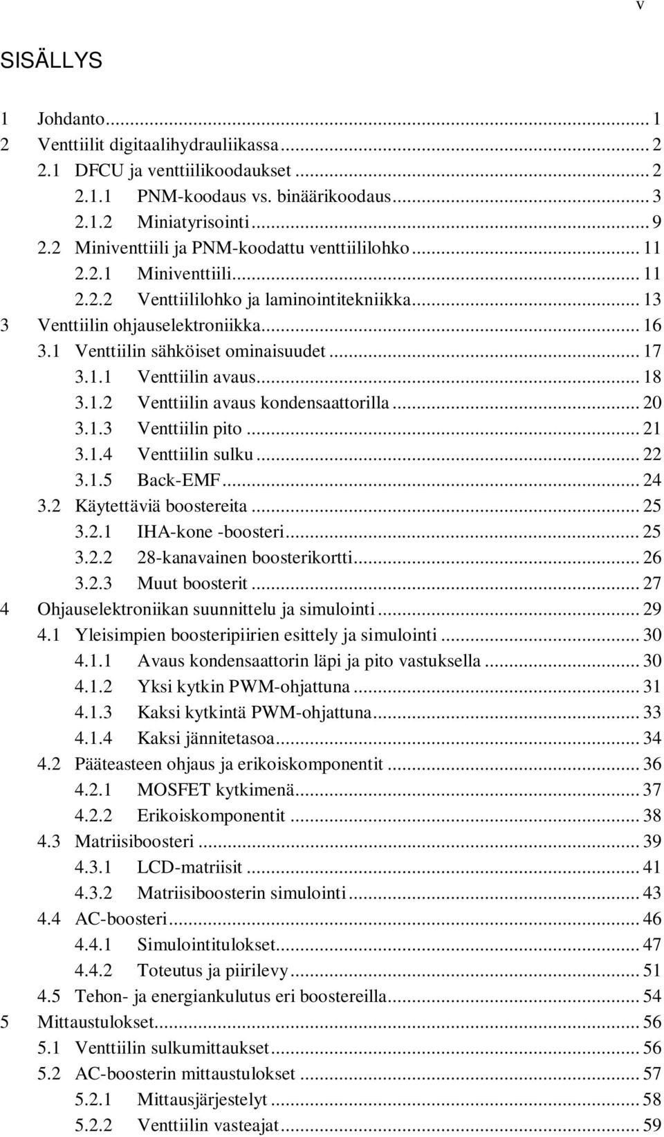 1 Venttiilin sähköiset ominaisuudet... 17 3.1.1 Venttiilin avaus... 18 3.1.2 Venttiilin avaus kondensaattorilla... 20 3.1.3 Venttiilin pito... 21 3.1.4 Venttiilin sulku... 22 3.1.5 Back-EMF... 24 3.