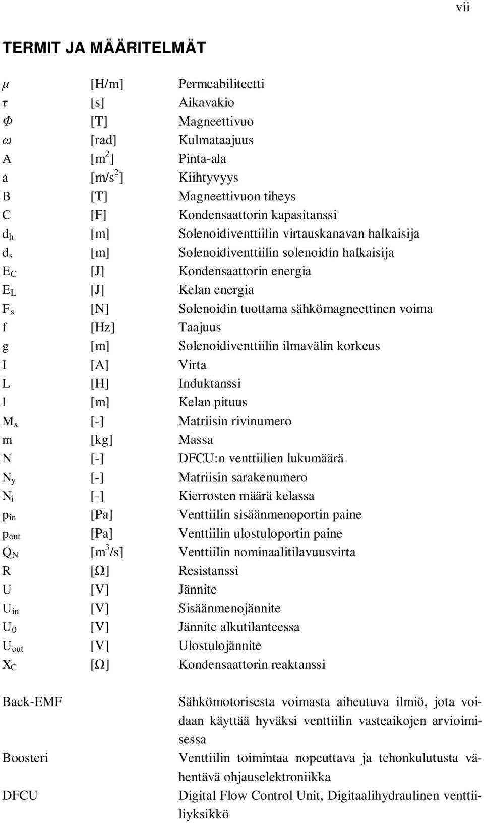 sähkömagneettinen voima f [Hz] Taajuus g [m] Solenoidiventtiilin ilmavälin korkeus I [A] Virta L [H] Induktanssi l [m] Kelan pituus M x [-] Matriisin rivinumero m [kg] Massa N [-] DFCU:n venttiilien