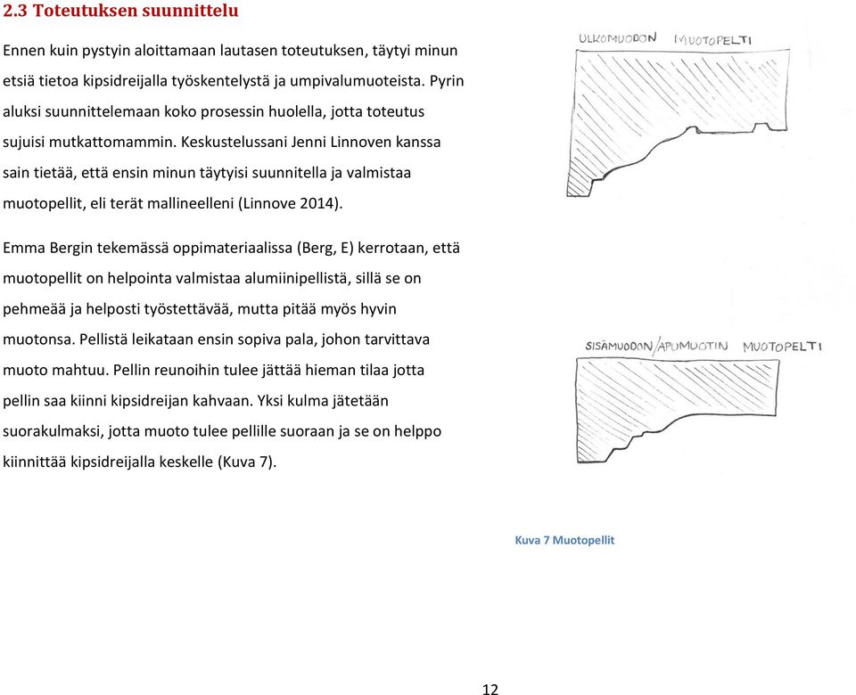 Keskustelussani Jenni Linnoven kanssa sain tietää, että ensin minun täytyisi suunnitella ja valmistaa muotopellit, eli terät mallineelleni (Linnove 2014).