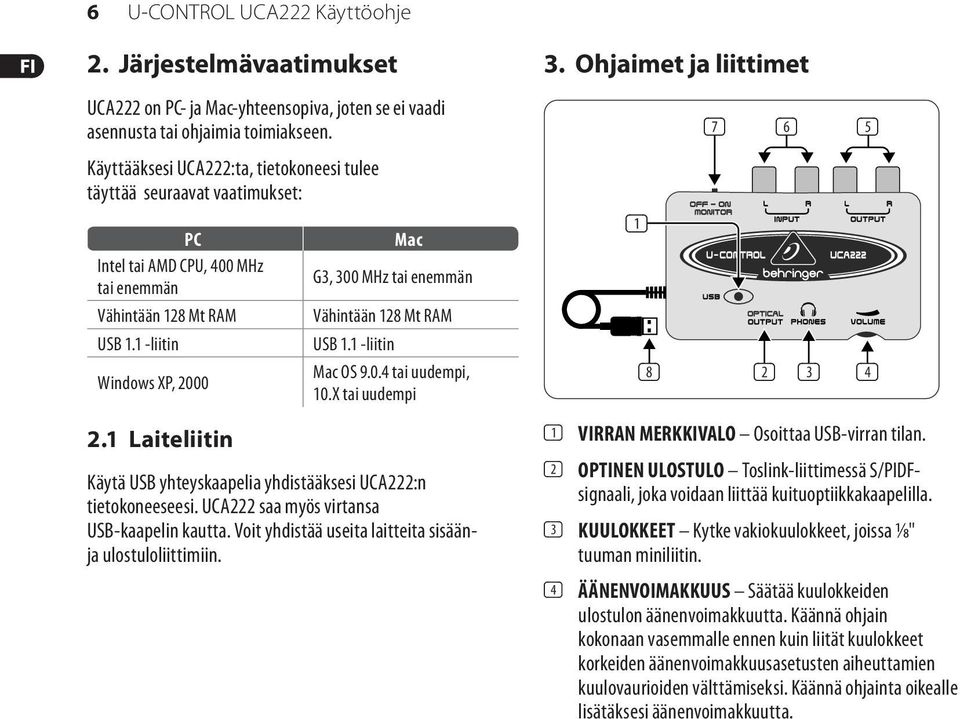 1 Laiteliitin Mac G3, 300 MHz tai enemmän Vähintään 128 Mt RAM USB 1.1 -liitin Mac OS 9.0.4 tai uudempi, 10.X tai uudempi Käytä USB yhteyskaapelia yhdistääksesi UCA222:n tietokoneeseesi.