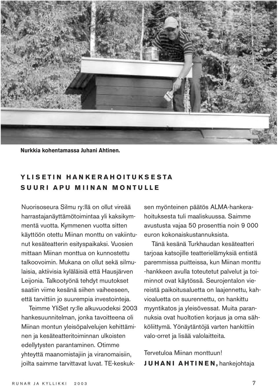 Mukana on ollut sekä silmulaisia, aktiivisia kyläläisiä että Hausjärven Leijonia. Talkootyönä tehdyt muutokset saatiin viime kesänä siihen vaiheeseen, että tarvittiin jo suurempia investointeja.
