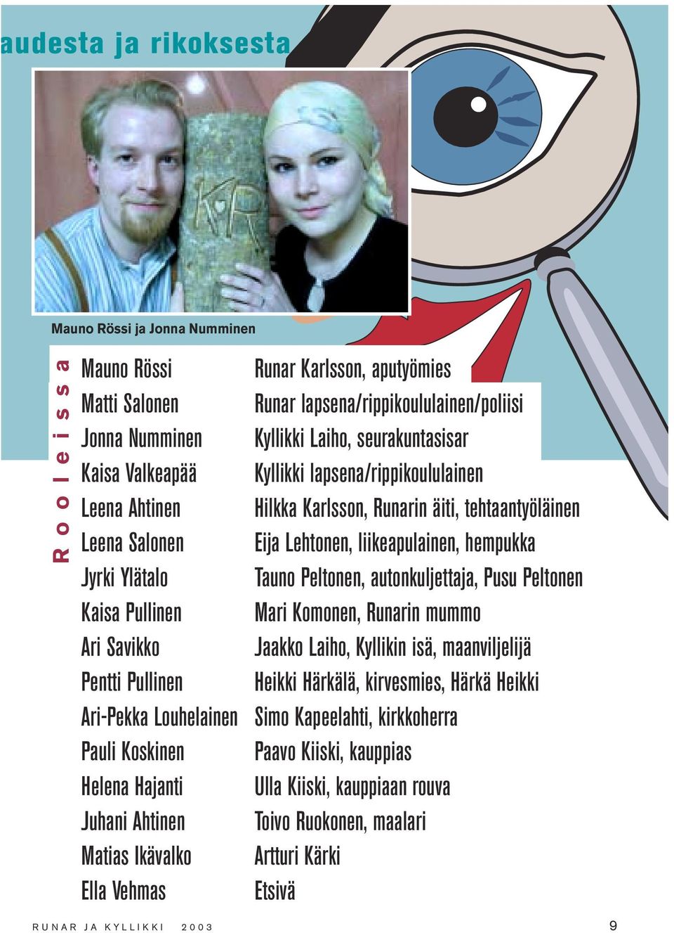 Tauno Peltonen, autonkuljettaja, Pusu Peltonen Kaisa Pullinen Mari Komonen, Runarin mummo Ari Savikko Jaakko Laiho, Kyllikin isä, maanviljelijä Pentti Pullinen Heikki Härkälä, kirvesmies, Härkä