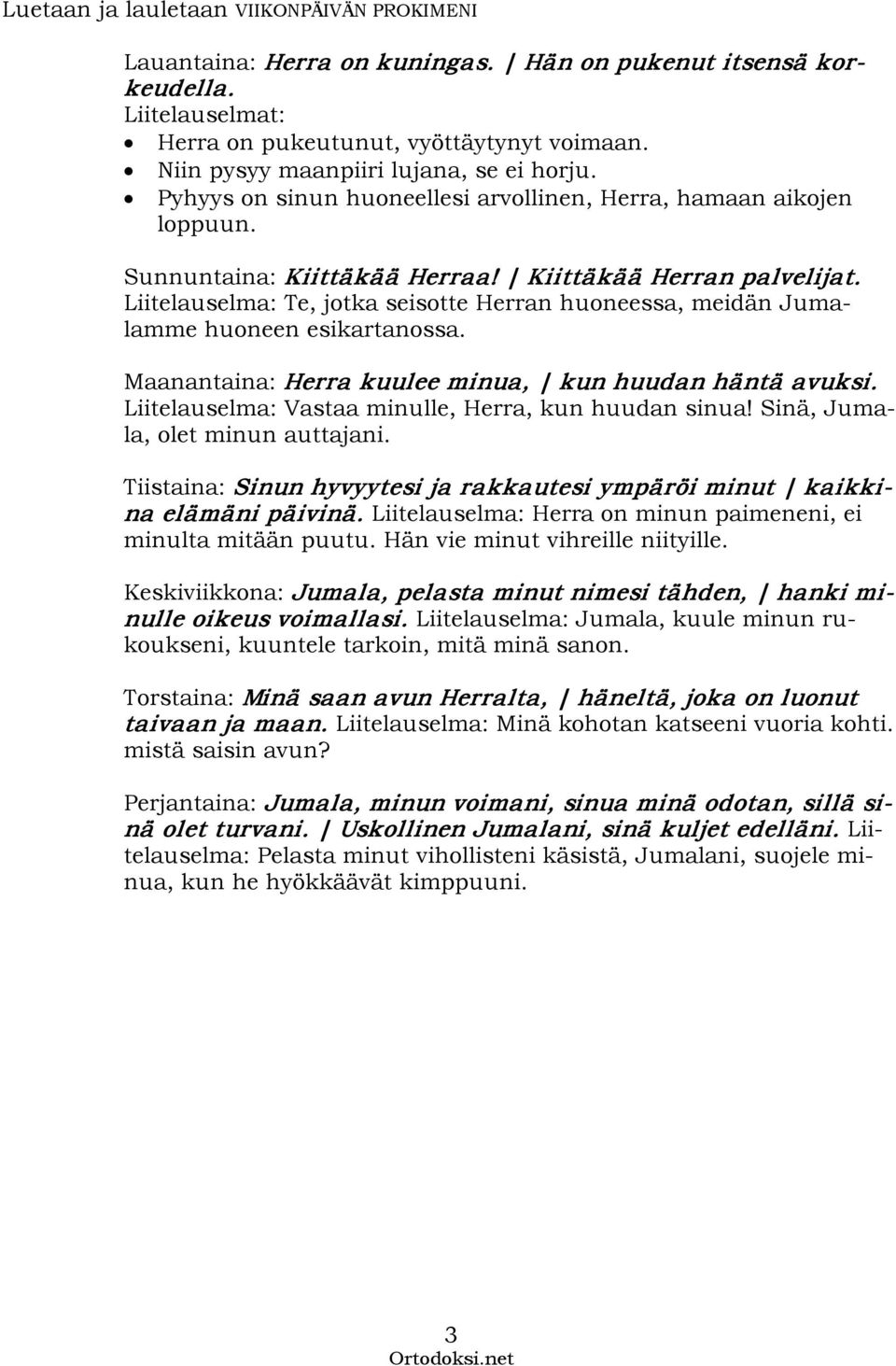 Liitelauselma: Te, jotka seisotte Herran huoneessa, meidän Jumalamme huoneen esikartanossa. Maanantaina: Herra kuulee minua, kun huudan häntä avuksi.