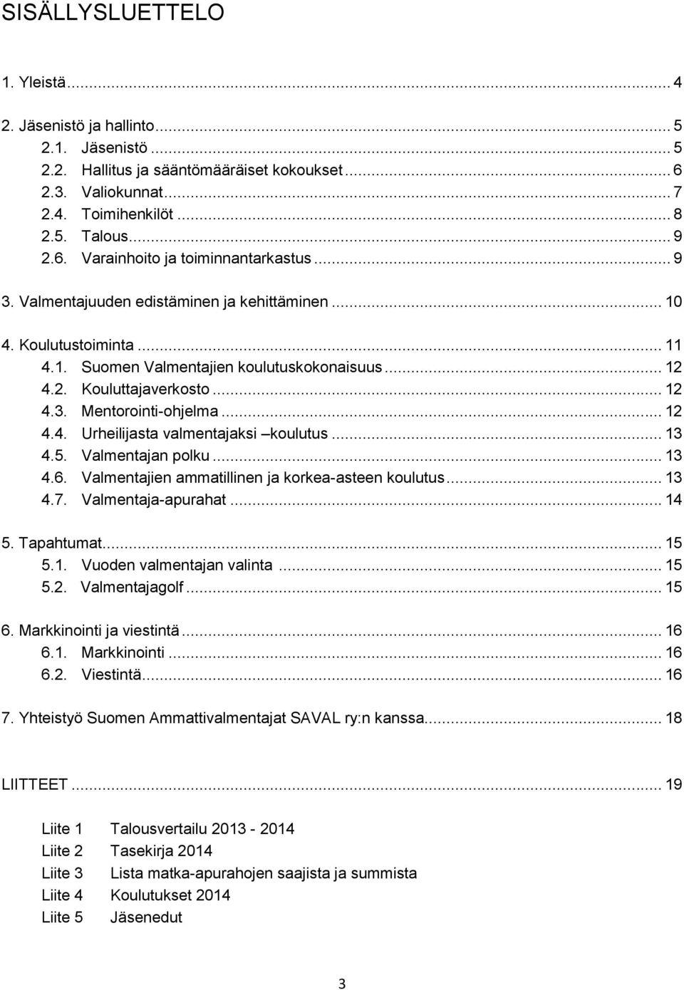 .. 13 4.5. Valmentajan polku... 13 4.6. Valmentajien ammatillinen ja korkea-asteen koulutus... 13 4.7. Valmentaja-apurahat... 14 5. Tapahtumat... 15 5.1. Vuoden valmentajan valinta... 15 5.2.