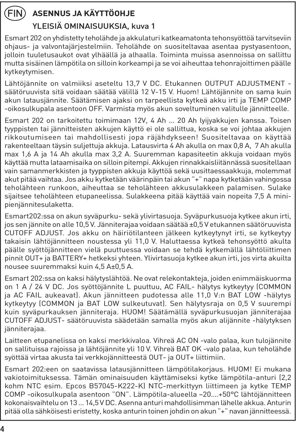 Toiminta muissa asennoissa on sallittu mutta sisäinen lämpötila on silloin korkeampi ja se voi aiheuttaa tehonrajoittimen päälle kytkeytymisen. Lähtöjännite on valmiiksi aseteltu 13,7 V DC.