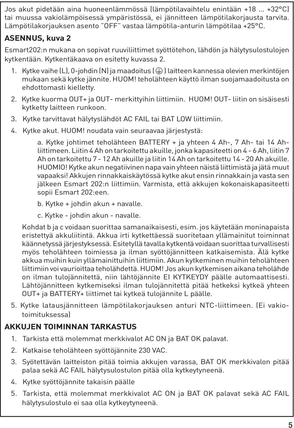 Kytkentäkaava on esitetty kuvassa 2. 1. Kytke vaihe (L), 0-johdin () ja maadoitus ( ) laitteen kannessa olevien merkintöjen mukaan sekä kytke jännite. HUOM!