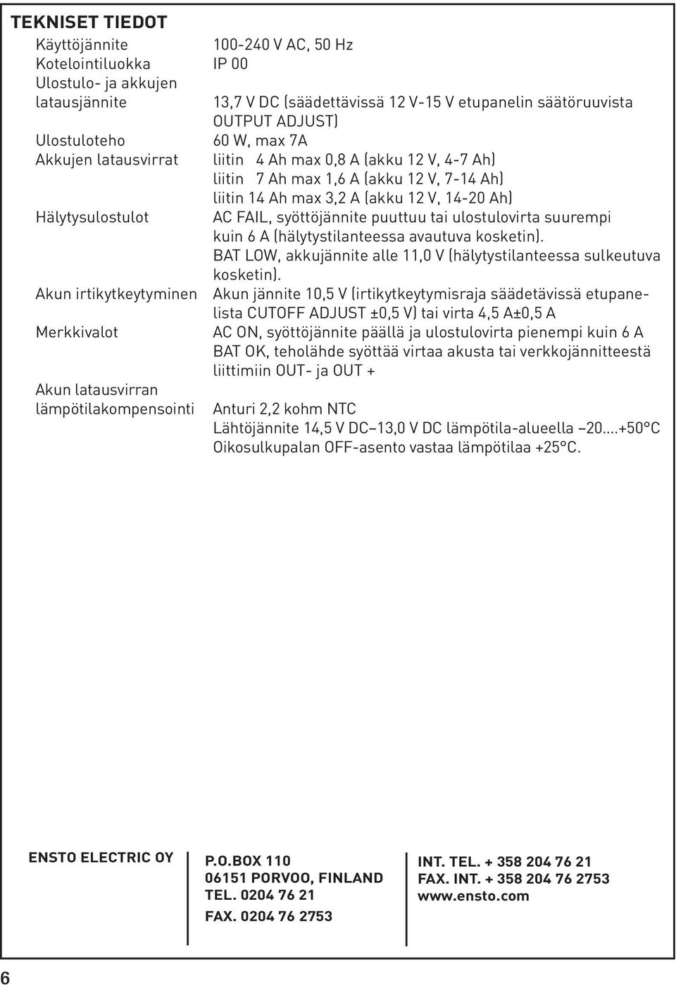 puuttuu tai ulostulovirta suurempi kuin 6 A (hälytystilanteessa avautuva kosketin). BAT LOW, akkujännite alle 11,0 V (hälytystilanteessa sulkeutuva kosketin).