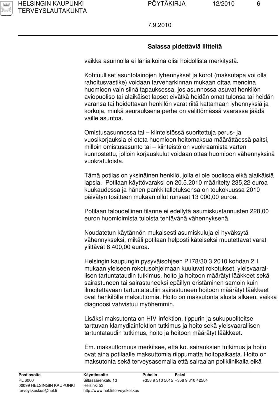 aviopuoliso tai alaikäiset lapset eivätkä heidän omat tulonsa tai heidän varansa tai hoidettavan henkilön varat riitä kattamaan lyhennyksiä ja korkoja, minkä seurauksena perhe on välittömässä