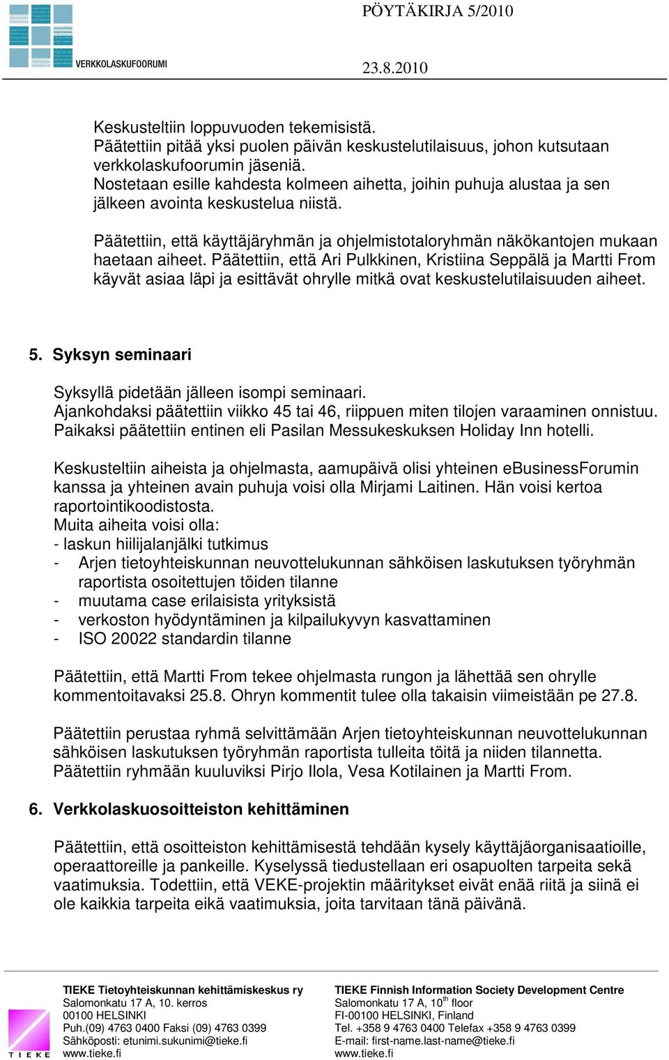Päätettiin, että Ari Pulkkinen, Kristiina Seppälä ja Martti From käyvät asiaa läpi ja esittävät ohrylle mitkä ovat keskustelutilaisuuden aiheet. 5.