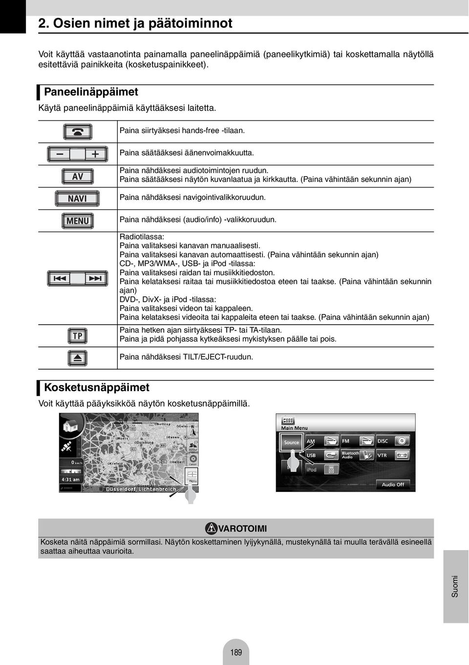 Pin säätääksesi näytön kuvnltu j kirkkutt. (Pin vähintään sekunnin jn) Pin nähdäksesi nvigointivlikkoruudun. Pin nähdäksesi (udio/info) -vlikkoruudun. Rdiotilss: Pin vlitksesi knvn mnulisesti.