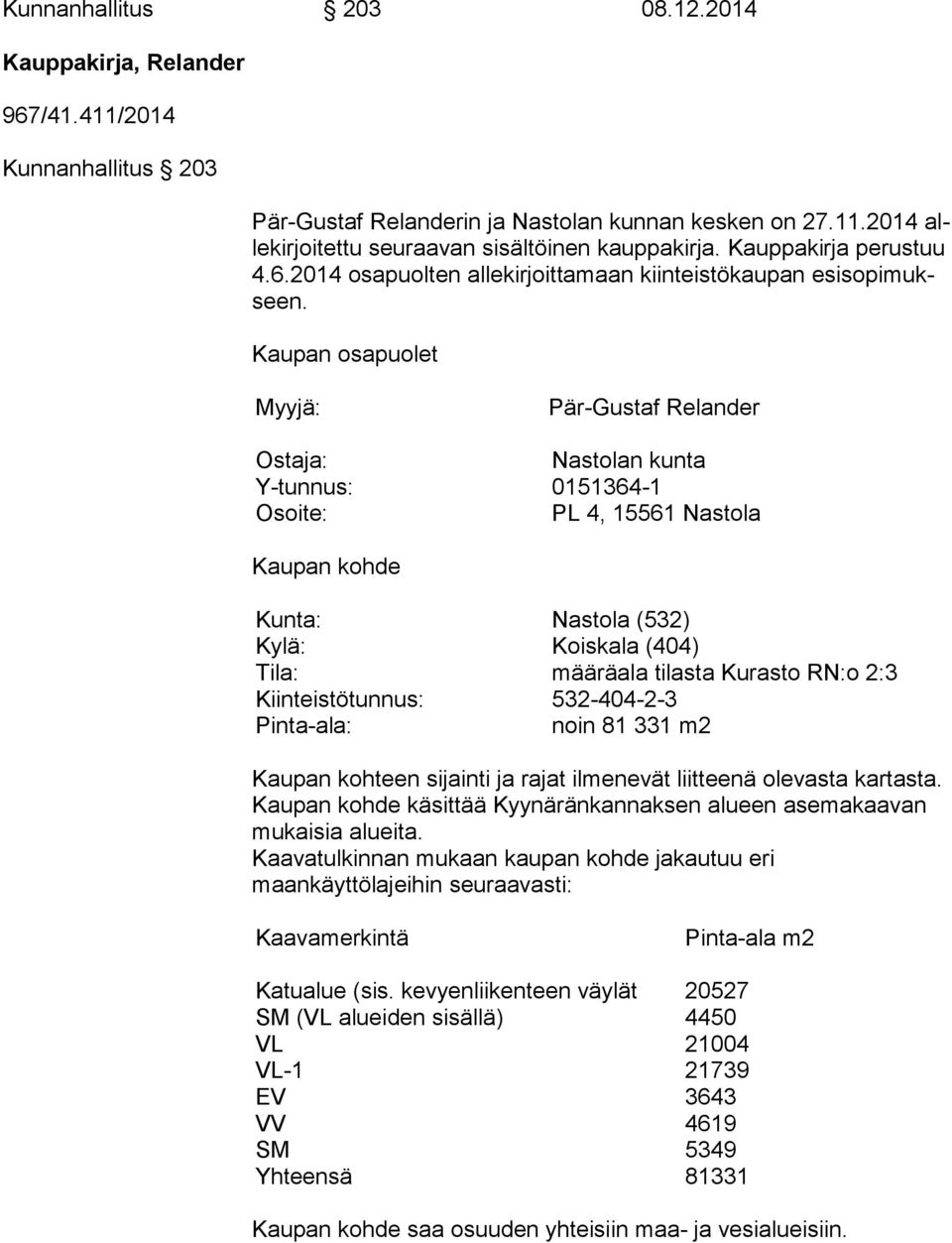 Kaupan osapuolet Myyjä: Pär-Gustaf Relander Ostaja: Nastolan kunta Y-tunnus: 0151364-1 Osoite: PL 4, 15561 Nastola Kaupan kohde Kunta: Nastola (532) Kylä: Koiskala (404) Tila: määräala tilasta