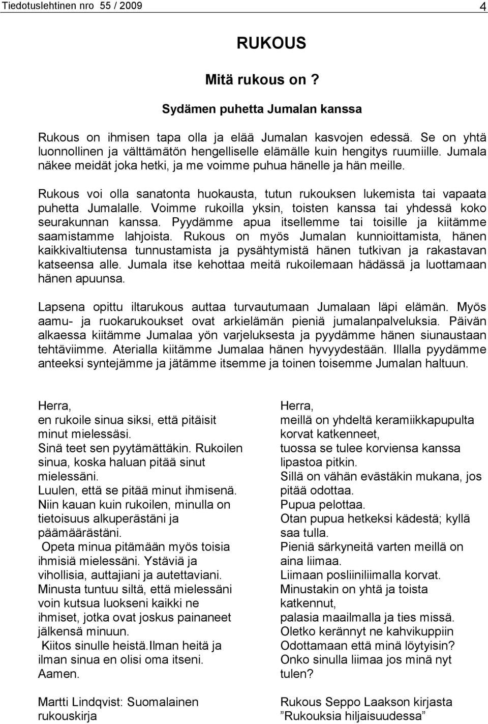 Rukous voi olla sanatonta huokausta, tutun rukouksen lukemista tai vapaata puhetta Jumalalle. Voimme rukoilla yksin, toisten kanssa tai yhdessä koko seurakunnan kanssa.