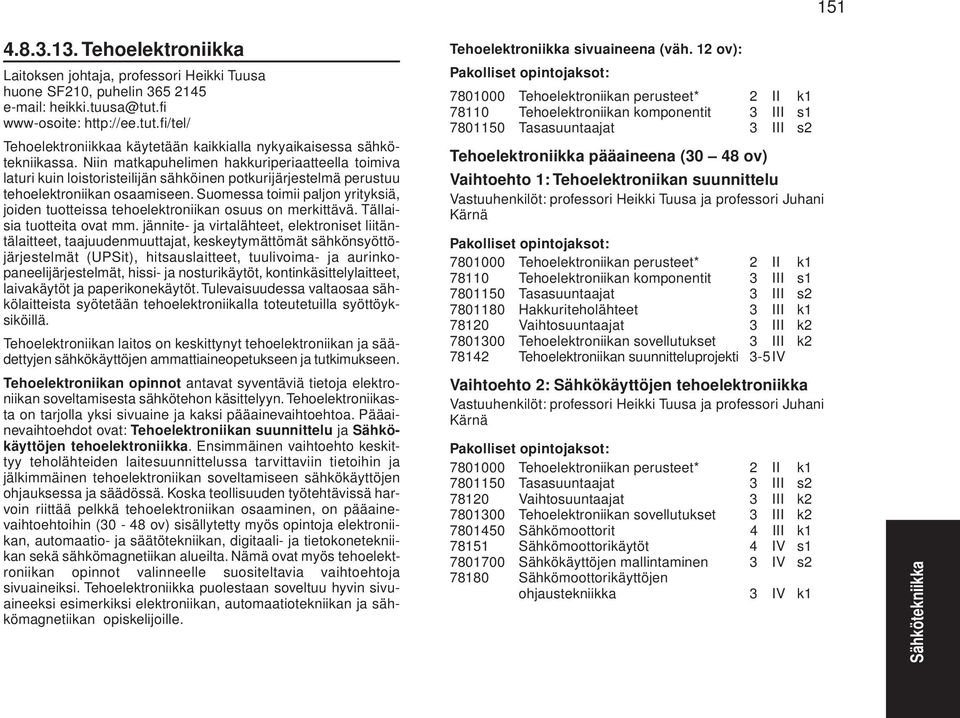 Niin matkapuhelimen hakkuriperiaatteella toimiva laturi kuin loistoristeilijän sähköinen potkurijärjestelmä perustuu tehoelektroniikan osaamiseen.