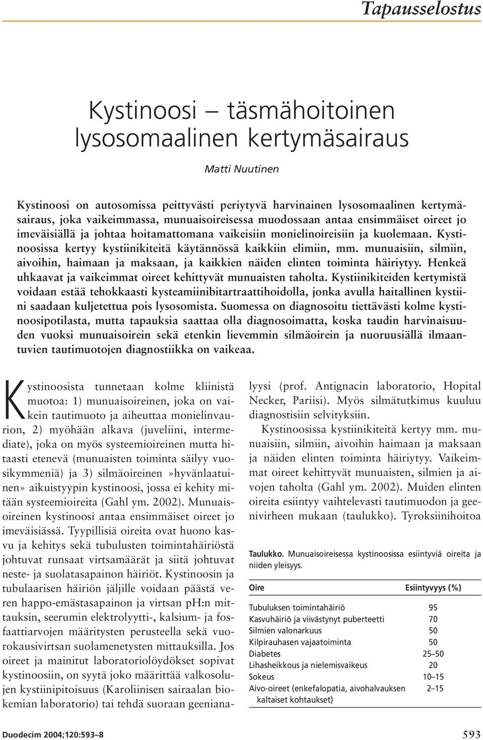 Kystinoosissa kertyy kystiinikiteitä käytännössä kaikkiin elimiin, mm. munuaisiin, silmiin, aivoihin, haimaan ja maksaan, ja kaikkien näiden elinten toiminta häiriytyy.