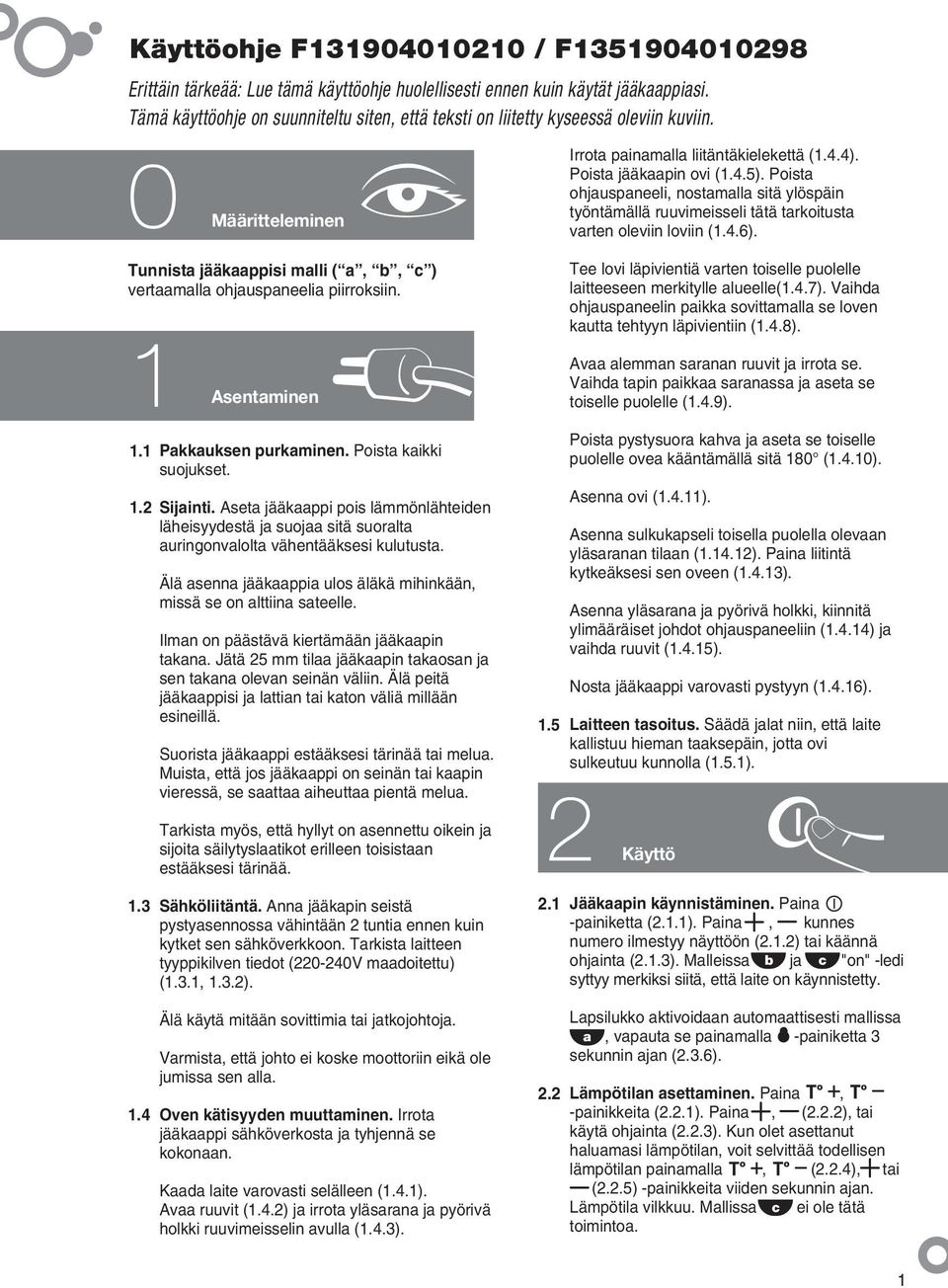 4 Asentaminen Pakkauksen purkaminen. Poista kaikki suojukset. 1.2 Sijainti. Aseta jääkaappi pois lämmönlähteiden läheisyydestä ja suojaa sitä suoralta auringonvalolta vähentääksesi kulutusta.