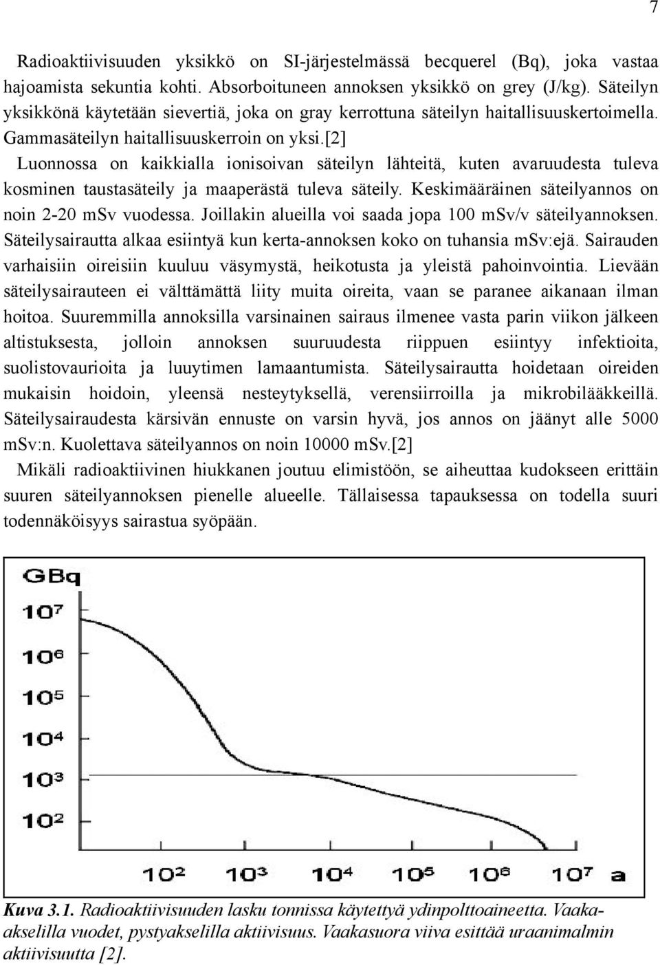 [2] Luonnossa on kaikkialla ionisoivan säteilyn lähteitä, kuten avaruudesta tuleva kosminen taustasäteily ja maaperästä tuleva säteily. Keskimääräinen säteilyannos on noin 2-20 msv vuodessa.