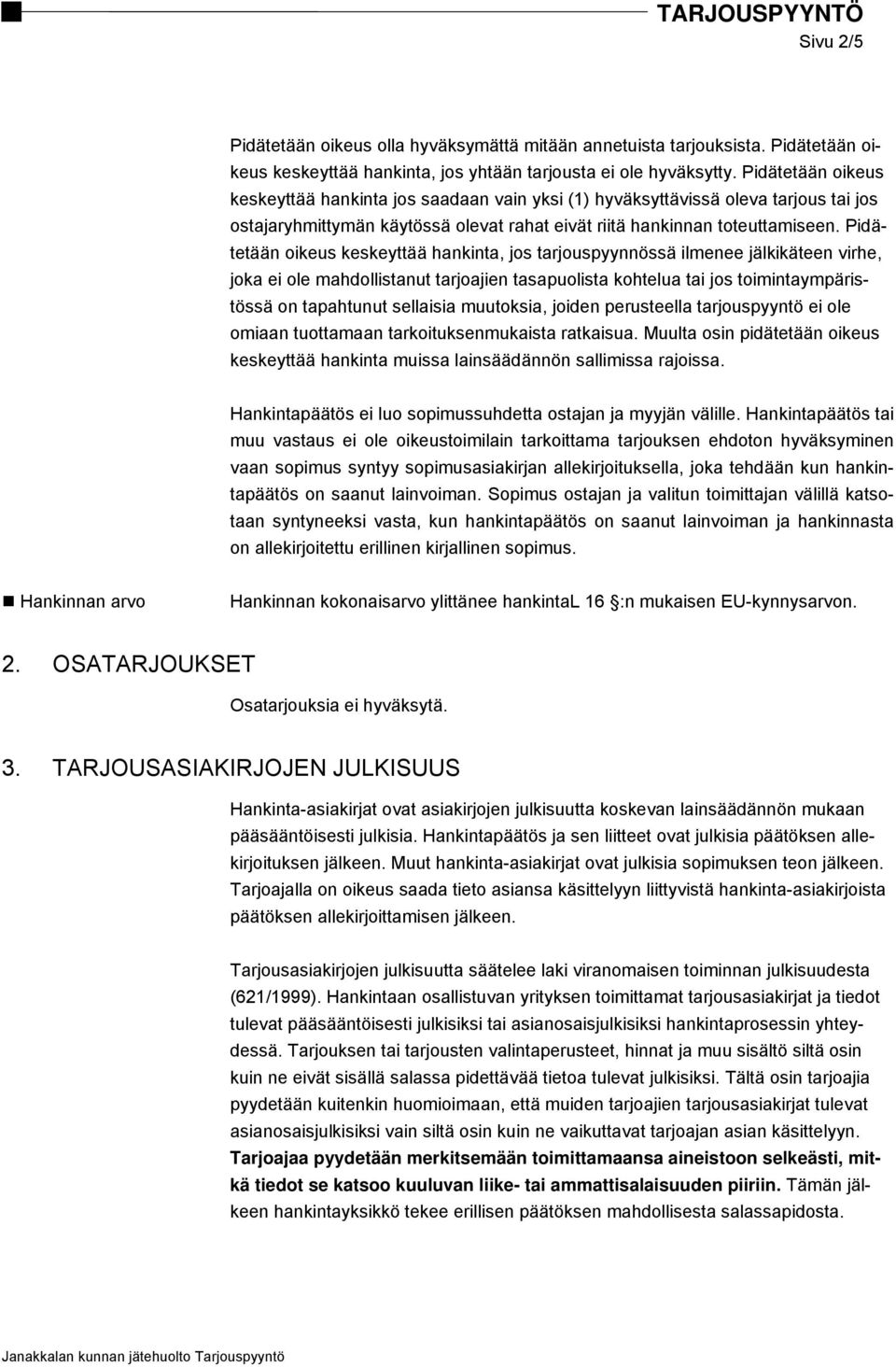 Pidätetään oikeus keskeyttää hankinta, jos tarjouspyynnössä ilmenee jälkikäteen virhe, joka ei ole mahdollistanut tarjoajien tasapuolista kohtelua tai jos toimintaympäristössä on tapahtunut sellaisia