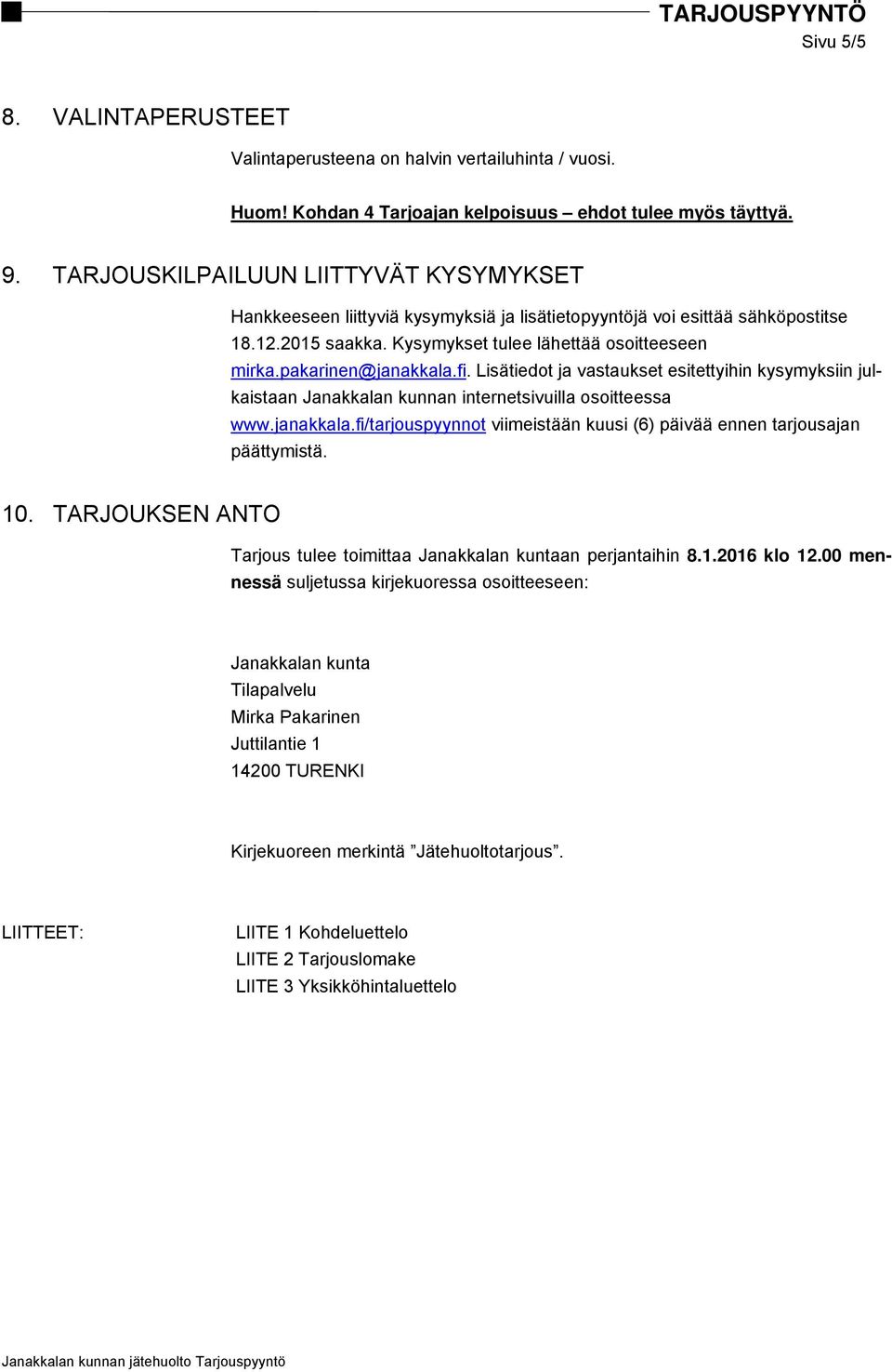 pakarinen@janakkala.fi. Lisätiedot ja vastaukset esitettyihin kysymyksiin julkaistaan Janakkalan kunnan internetsivuilla osoitteessa www.janakkala.fi/tarjouspyynnot viimeistään kuusi (6) päivää ennen tarjousajan päättymistä.