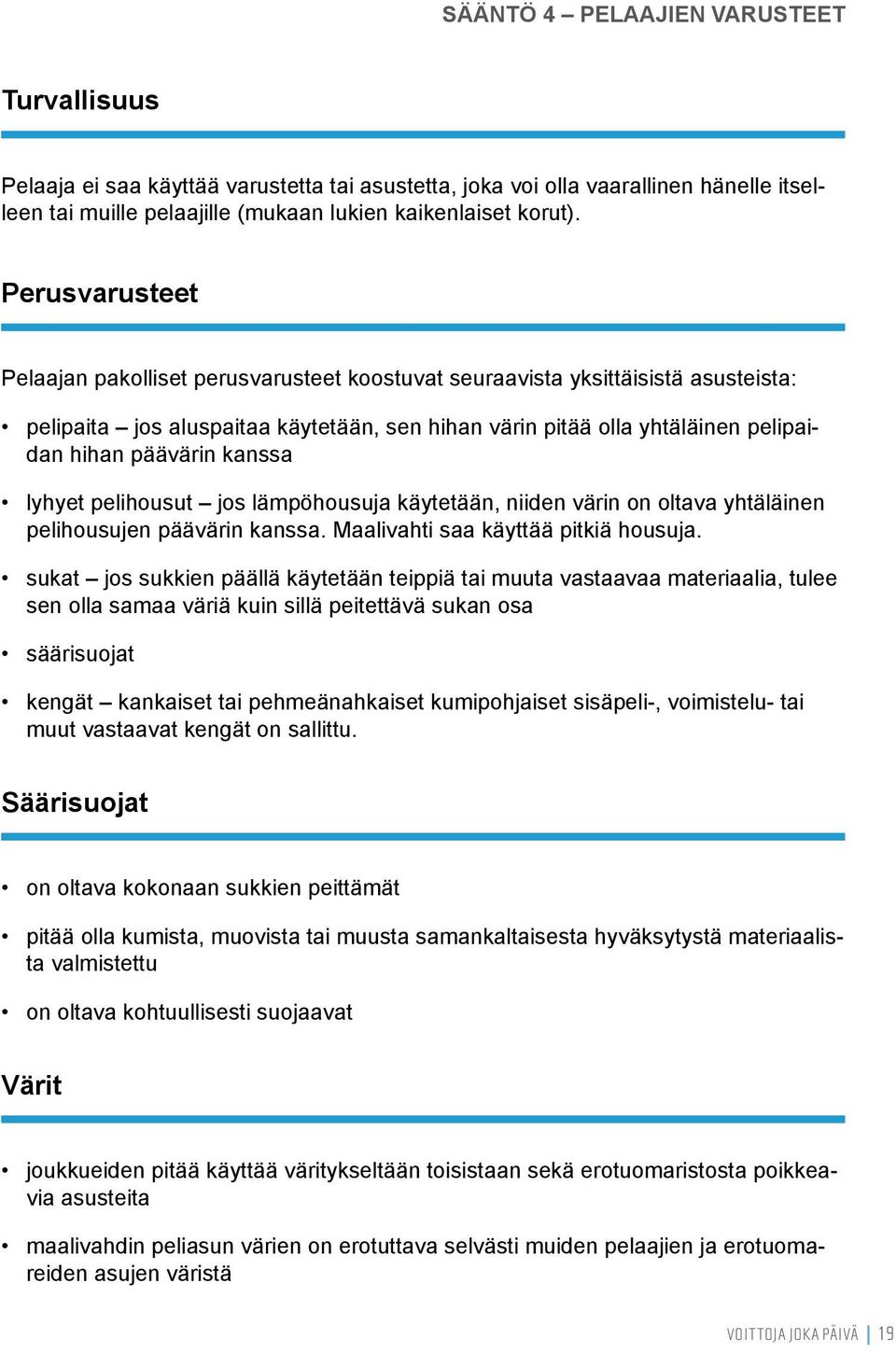 kanssa lyhyet pelihousut jos lämpöhousuja käytetään, niiden värin on oltava yhtäläinen pelihousujen päävärin kanssa. Maalivahti saa käyttää pitkiä housuja.