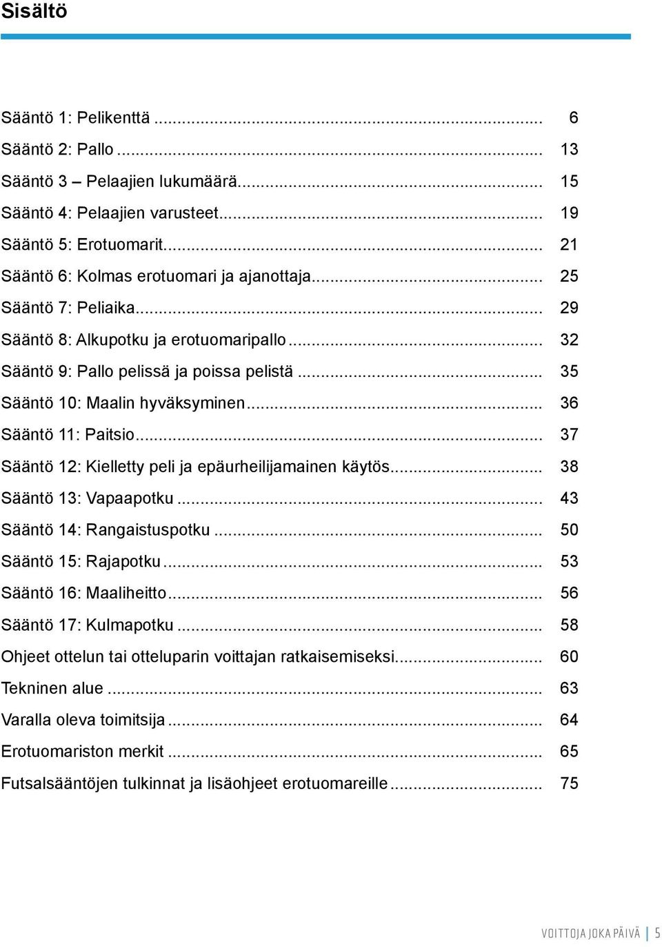 .. 37 Sääntö 12: Kielletty peli ja epäurheilijamainen käytös... 38 Sääntö 13: Vapaapotku... 43 Sääntö 14: Rangaistuspotku... 50 Sääntö 15: Rajapotku... 53 Sääntö 16: Maaliheitto.