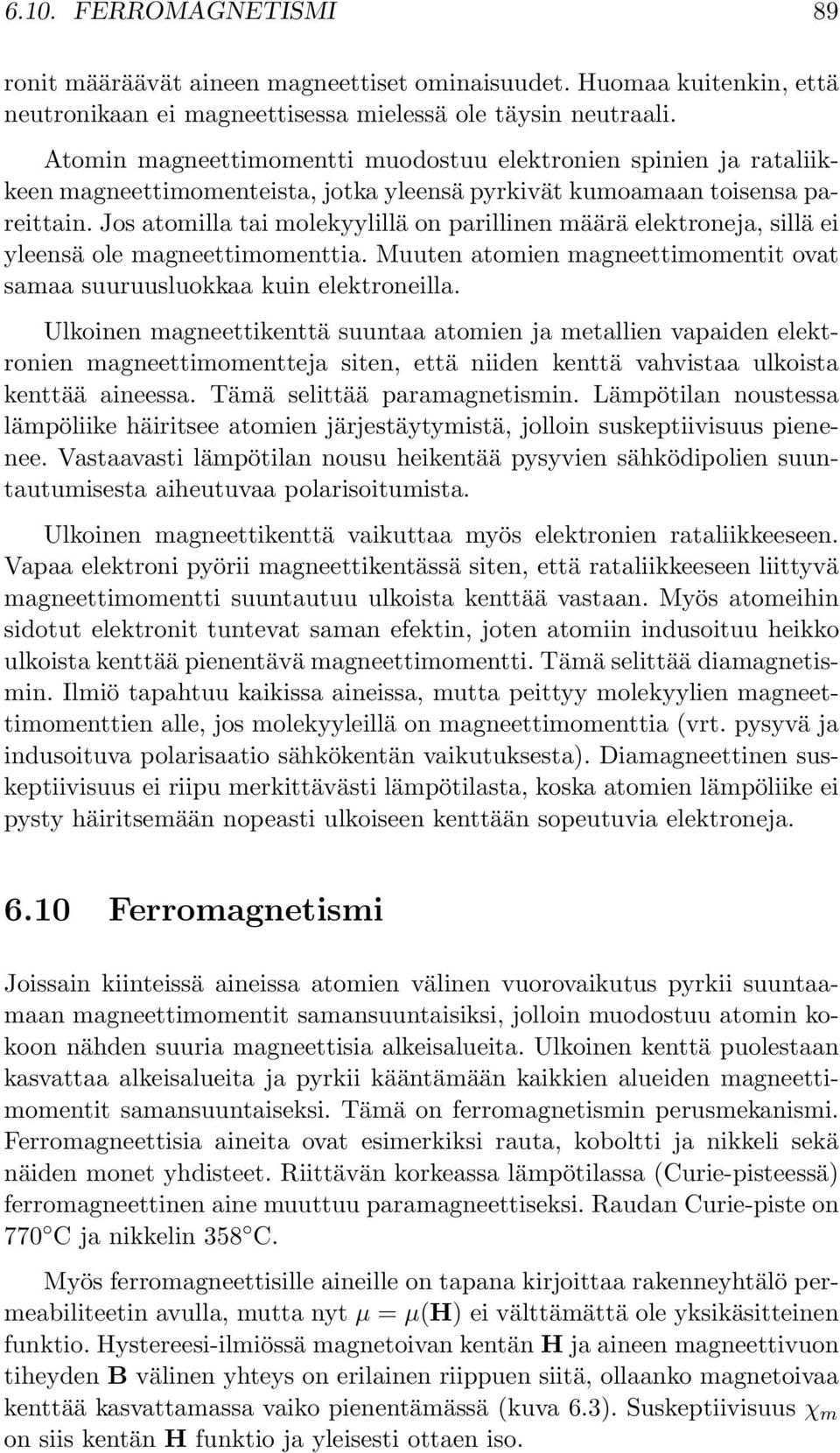 Jos atomilla tai molekyylillä on parillinen määrä elektroneja, sillä ei yleensä ole magneettimomenttia. Muuten atomien magneettimomentit ovat samaa suuruusluokkaa kuin elektroneilla.