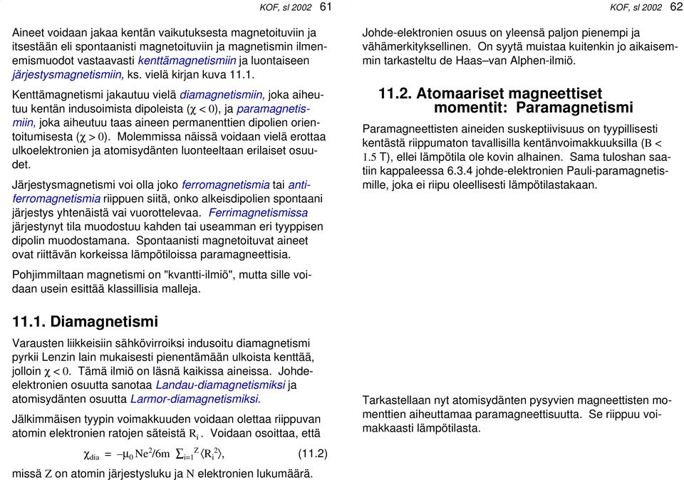 .1. Kenttämagnetismi jakautuu vielä diamagnetismiin, joka aiheutuu kentän indusoimista dipoleista (χ < 0), ja paramagnetismiin, joka aiheutuu taas aineen permanenttien dipolien orientoitumisesta (χ >