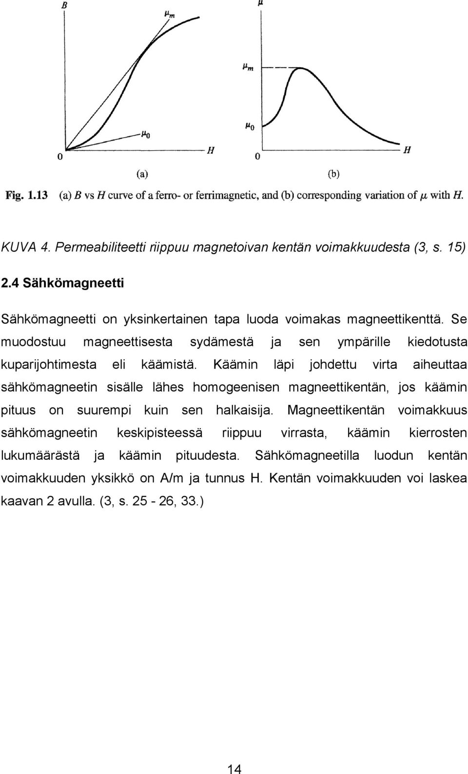 Käämin läpi johdettu virta aiheuttaa sähkömagneetin sisälle lähes homogeenisen magneettikentän, jos käämin pituus on suurempi kuin sen halkaisija.