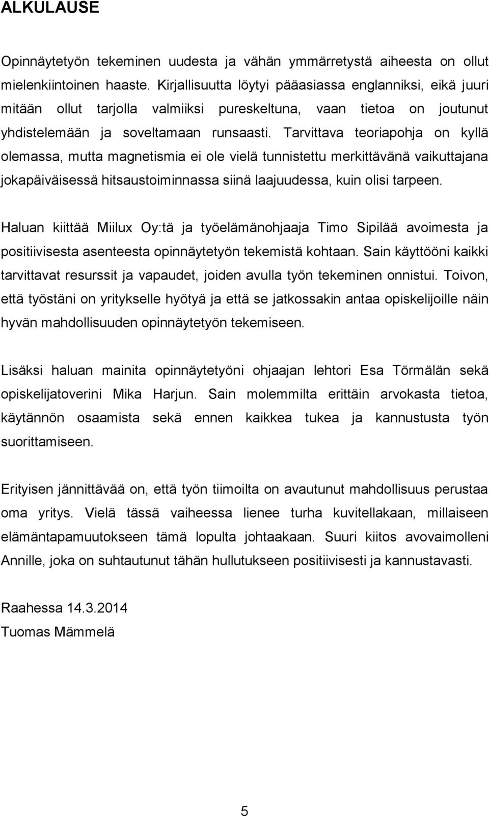 Tarvittava teoriapohja on kyllä olemassa, mutta magnetismia ei ole vielä tunnistettu merkittävänä vaikuttajana jokapäiväisessä hitsaustoiminnassa siinä laajuudessa, kuin olisi tarpeen.