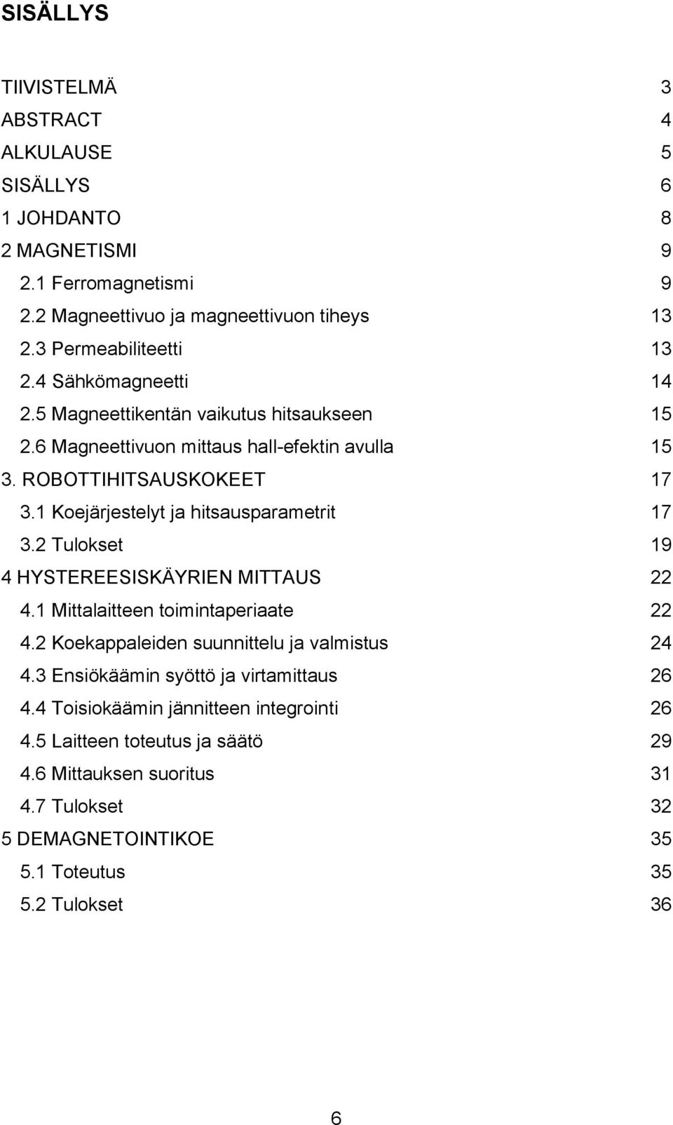 1 Koejärjestelyt ja hitsausparametrit 17 3.2 Tulokset 19 4 HYSTEREESISKÄYRIEN MITTAUS 22 4.1 Mittalaitteen toimintaperiaate 22 4.2 Koekappaleiden suunnittelu ja valmistus 24 4.