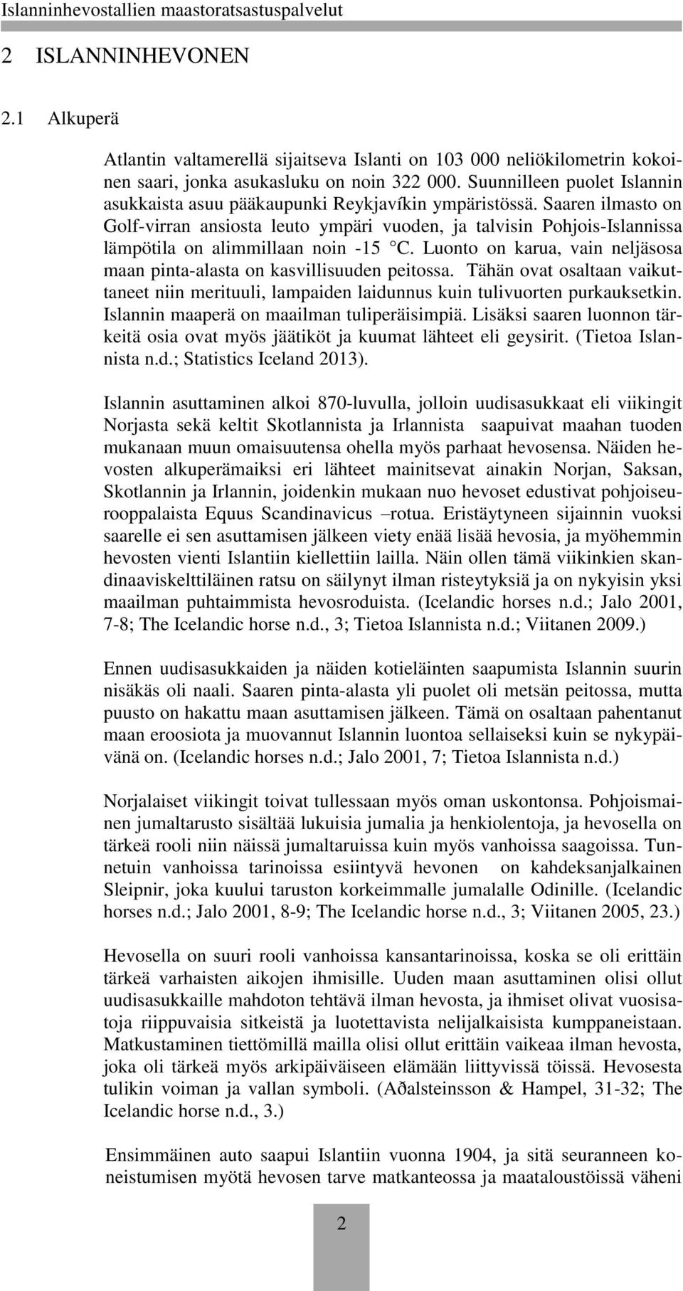 Saaren ilmasto on Golf-virran ansiosta leuto ympäri vuoden, ja talvisin Pohjois-Islannissa lämpötila on alimmillaan noin -15 C.